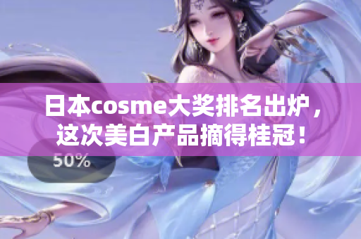 日本cosme大奖排名出炉，这次美白产品摘得桂冠！