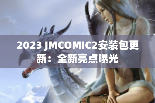 2023 JMCOMIC2安装包更新：全新亮点曝光