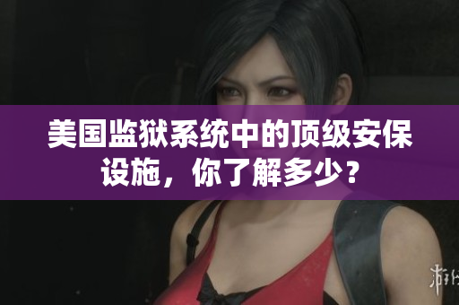 美国监狱系统中的顶级安保设施，你了解多少？