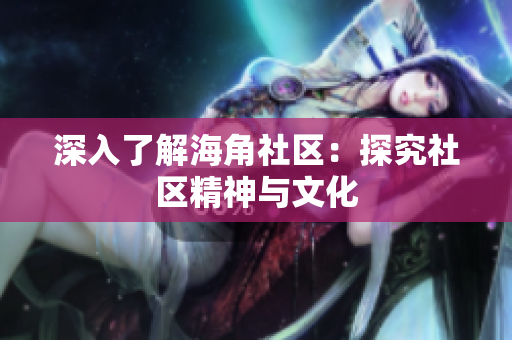 深入了解海角社区：探究社区精神与文化