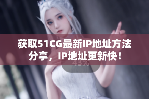 获取51CG最新IP地址方法分享，IP地址更新快！