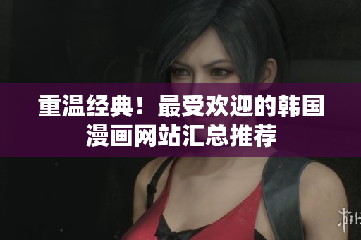 重温经典！最受欢迎的韩国漫画网站汇总推荐