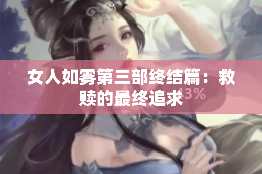 女人如雾第三部终结篇：救赎的最终追求
