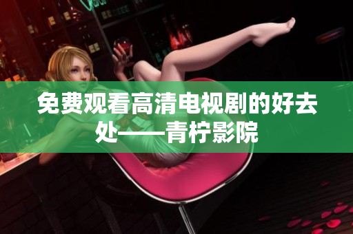 免费观看高清电视剧的好去处——青柠影院