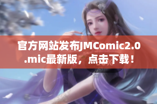 官方网站发布JMComic2.0.mic最新版，点击下载！