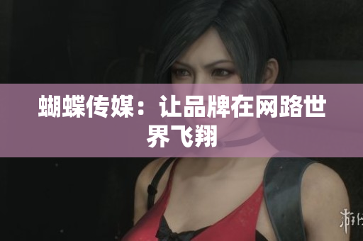蝴蝶传媒：让品牌在网路世界飞翔