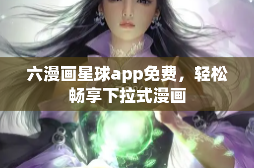 六漫画星球app免费，轻松畅享下拉式漫画