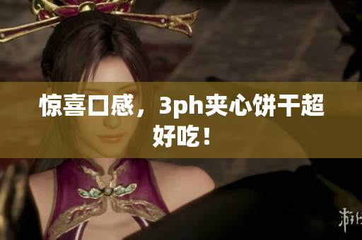 惊喜口感，3ph夹心饼干超好吃！