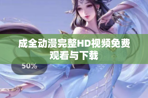 成全动漫完整HD视频免费观看与下载