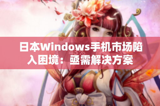 日本Windows手机市场陷入困境：亟需解决方案
