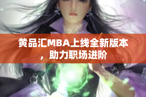 黄品汇MBA上线全新版本，助力职场进阶