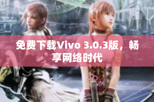 免费下载Vivo 3.0.3版，畅享网络时代
