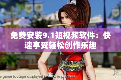 免费安装9.1短视频软件：快速享受轻松创作乐趣