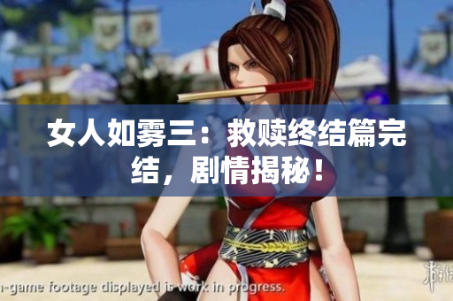 女人如雾三：救赎终结篇完结，剧情揭秘！