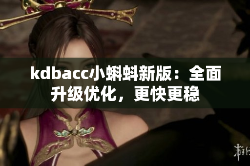 kdbacc小蝌蚪新版：全面升级优化，更快更稳