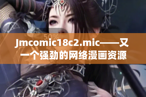 Jmcomic18c2.mic——又一个强劲的网络漫画资源