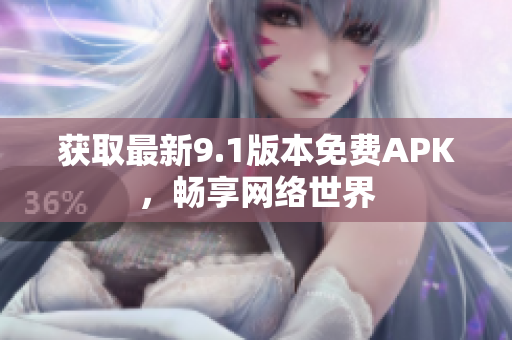 获取最新9.1版本免费APK，畅享网络世界