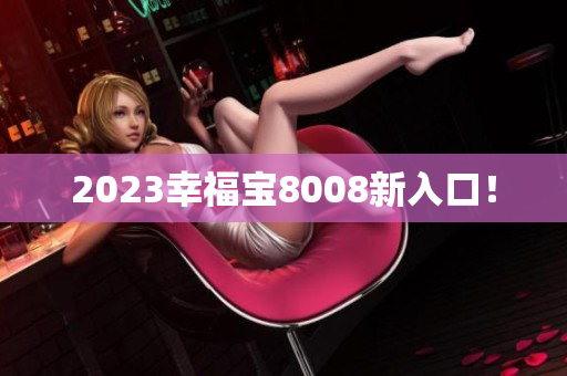 2023幸福宝8008新入口！