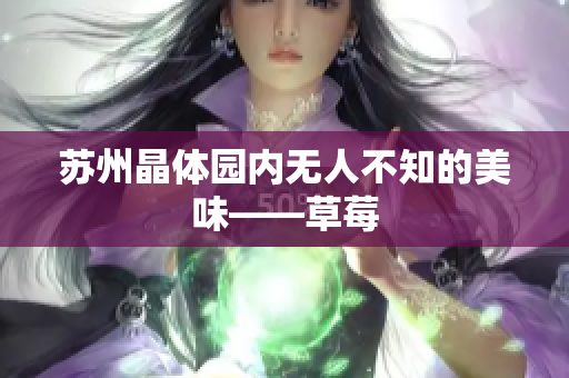 苏州晶体园内无人不知的美味——草莓