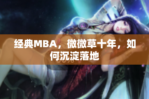 经典MBA，微微草十年，如何沉淀落地