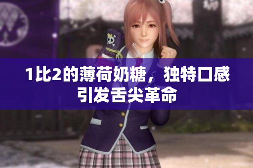 1比2的薄荷奶糖，独特口感引发舌尖革命