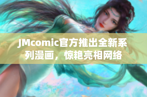 JMcomic官方推出全新系列漫画，惊艳亮相网络