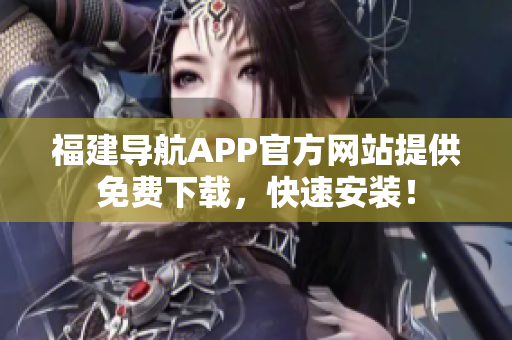 福建导航APP官方网站提供免费下载，快速安装！