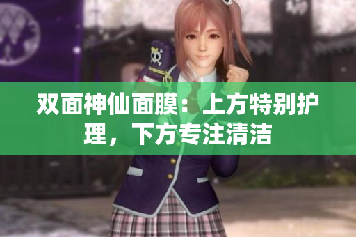 双面神仙面膜：上方特别护理，下方专注清洁