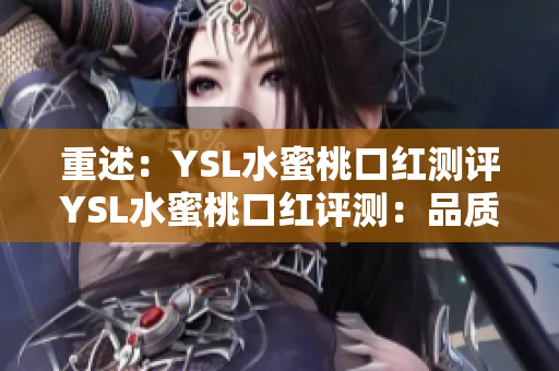 重述：YSL水蜜桃口红测评YSL水蜜桃口红评测：品质如何？