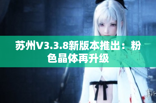苏州V3.3.8新版本推出：粉色晶体再升级