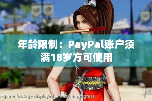 年龄限制：PayPal账户须满18岁方可使用