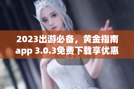 2023出游必备，黄金指南app 3.0.3免费下载享优惠