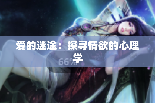 爱的迷途：探寻情欲的心理学