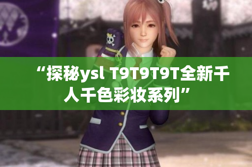 “探秘ysl T9T9T9T全新千人千色彩妆系列”