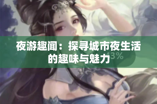 夜游趣闻：探寻城市夜生活的趣味与魅力