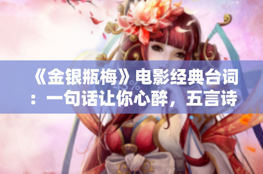 《金银瓶梅》电影经典台词：一句话让你心醉，五言诗让你沉迷