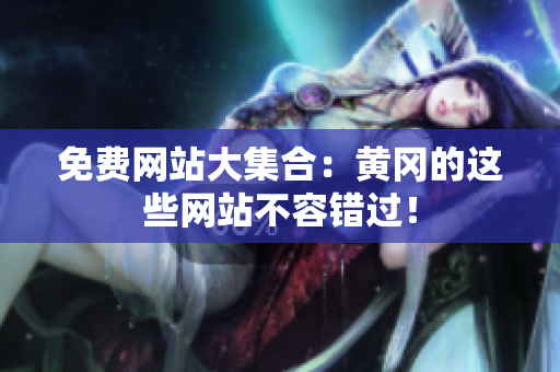 免费网站大集合：黄冈的这些网站不容错过！