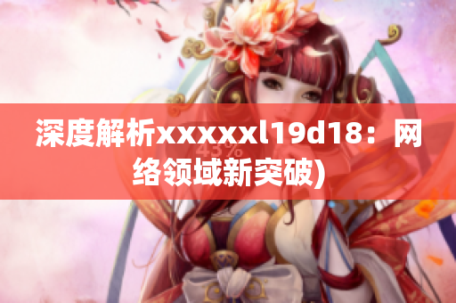 深度解析xxxxxl19d18：网络领域新突破)