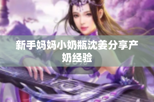 新手妈妈小奶瓶沈姜分享产奶经验