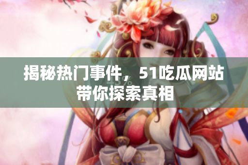 揭秘热门事件，51吃瓜网站带你探索真相