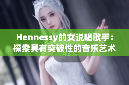 Hennessy的女说唱歌手：探索具有突破性的音乐艺术