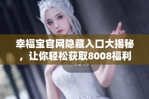 幸福宝官网隐藏入口大揭秘，让你轻松获取8008福利！