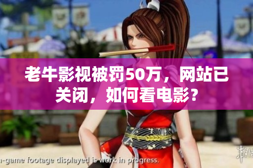 老牛影视被罚50万，网站已关闭，如何看电影？