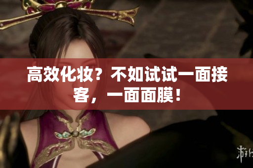 高效化妆？不如试试一面接客，一面面膜！