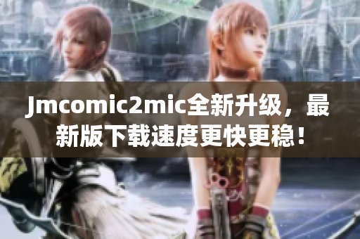 Jmcomic2mic全新升级，最新版下载速度更快更稳！