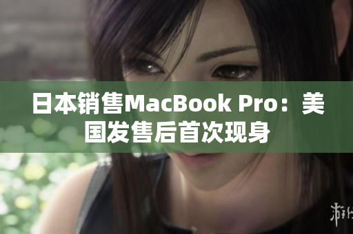 日本销售MacBook Pro：美国发售后首次现身
