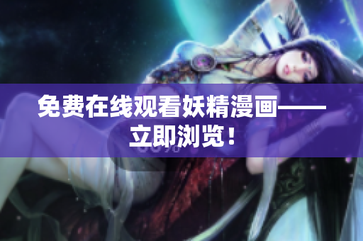 免费在线观看妖精漫画——立即浏览！