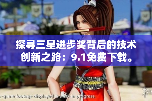探寻三星进步奖背后的技术创新之路：9.1免费下载。