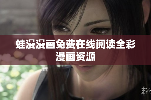 蛙漫漫画免费在线阅读全彩漫画资源