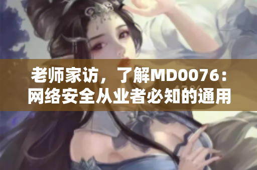 老师家访，了解MD0076：网络安全从业者必知的通用标准